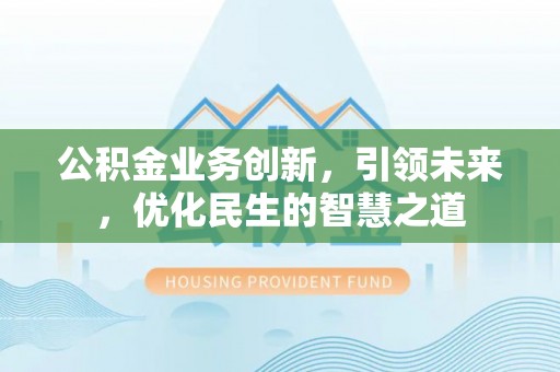 泰顺公积金业务创新，引领未来，优化民生的智慧之道