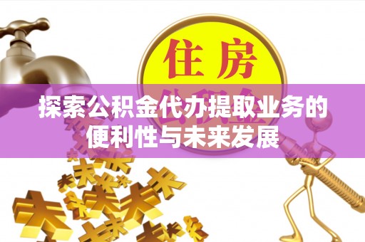 泰顺探索公积金代办提取业务的便利性与未来发展