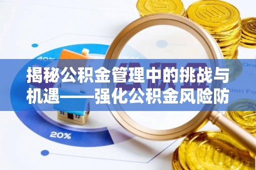 泰顺揭秘公积金管理中的挑战与机遇——强化公积金风险防控的多维策略