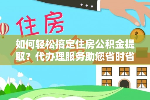 泰顺如何轻松搞定住房公积金提取？代办理服务助您省时省力