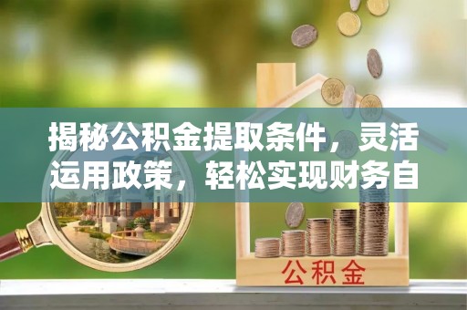泰顺揭秘公积金提取条件，灵活运用政策，轻松实现财务自由