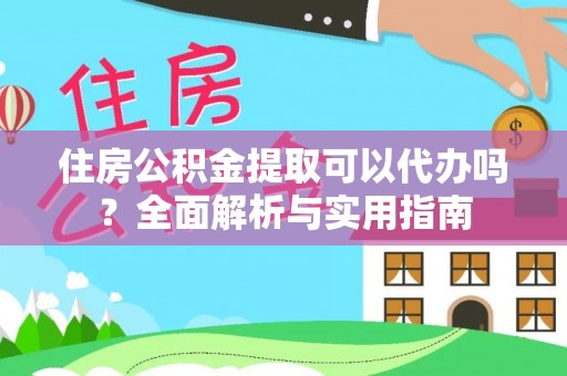 泰顺住房公积金提取可以代办吗？全面解析与实用指南