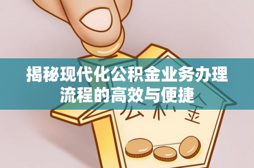 泰顺揭秘现代化公积金业务办理流程的高效与便捷
