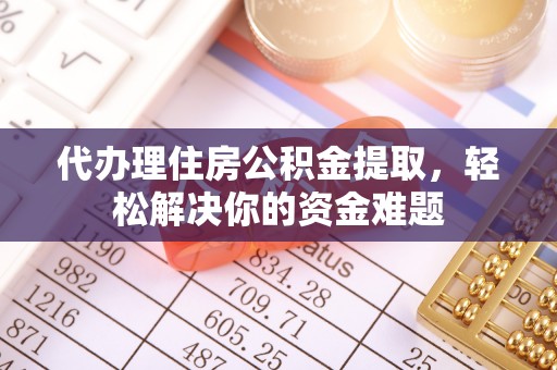 泰顺代办理住房公积金提取，轻松解决你的资金难题