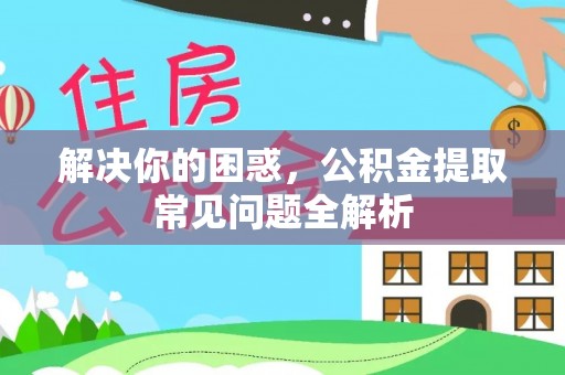 泰顺解决你的困惑，公积金提取常见问题全解析