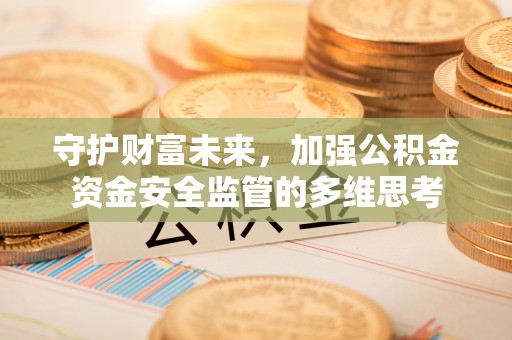泰顺守护财富未来，加强公积金资金安全监管的多维思考