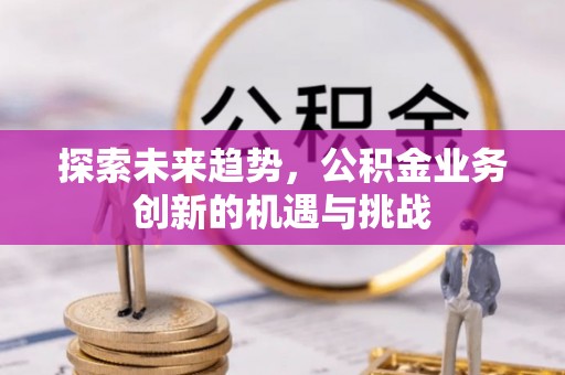 泰顺探索未来趋势，公积金业务创新的机遇与挑战