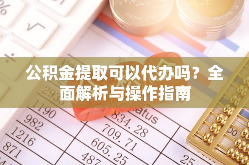 泰顺公积金提取可以代办吗？全面解析与操作指南