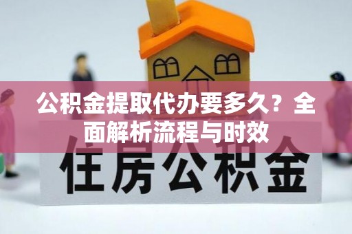 泰顺公积金提取代办要多久？全面解析流程与时效
