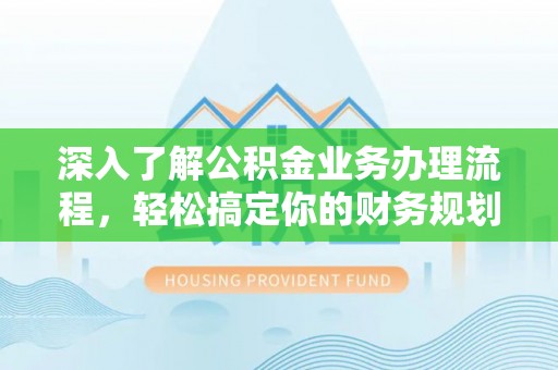 泰顺深入了解公积金业务办理流程，轻松搞定你的财务规划
