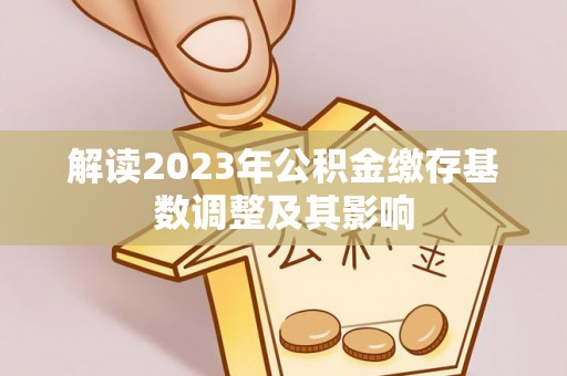 泰顺解读2023年公积金缴存基数调整及其影响