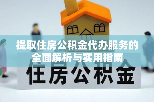 泰顺提取住房公积金代办服务的全面解析与实用指南