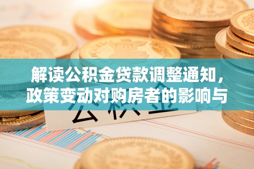 泰顺解读公积金贷款调整通知，政策变动对购房者的影响与应对策略