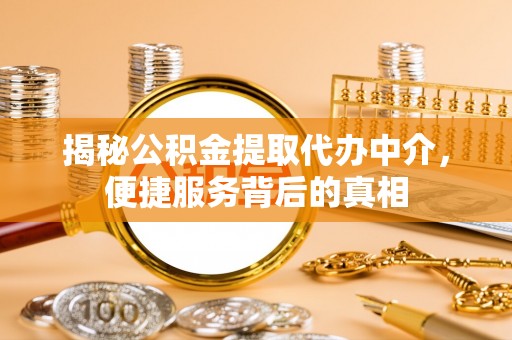 泰顺揭秘公积金提取代办中介，便捷服务背后的真相