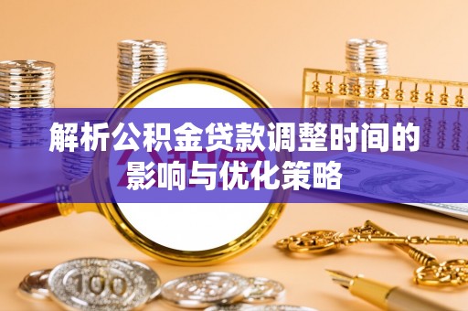 泰顺解析公积金贷款调整时间的影响与优化策略