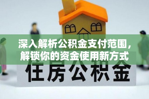 泰顺深入解析公积金支付范围，解锁你的资金使用新方式