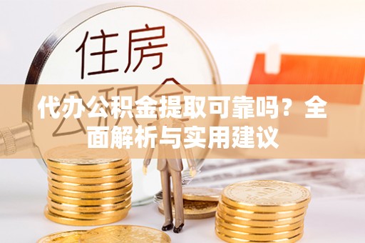 泰顺代办公积金提取可靠吗？全面解析与实用建议