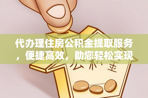 泰顺代办理住房公积金提取服务，便捷高效，助您轻松实现资金规划