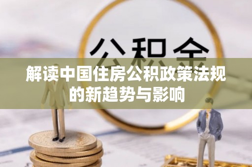 泰顺解读中国住房公积政策法规的新趋势与影响