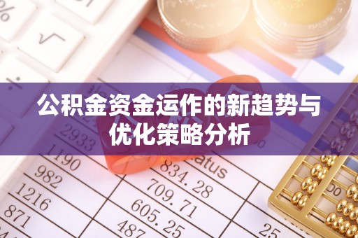泰顺公积金资金运作的新趋势与优化策略分析