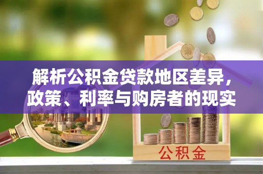 泰顺解析公积金贷款地区差异，政策、利率与购房者的现实选择