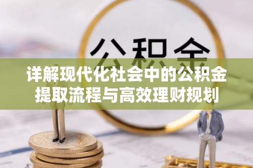 泰顺详解现代化社会中的公积金提取流程与高效理财规划
