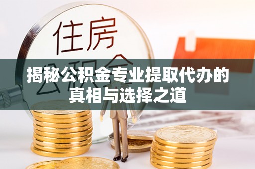 泰顺揭秘公积金专业提取代办的真相与选择之道