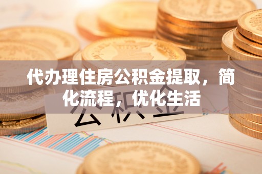 泰顺代办理住房公积金提取，简化流程，优化生活
