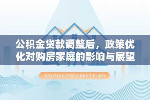 泰顺公积金贷款调整后，政策优化对购房家庭的影响与展望