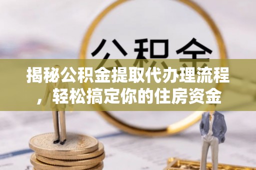 泰顺揭秘公积金提取代办理流程，轻松搞定你的住房资金