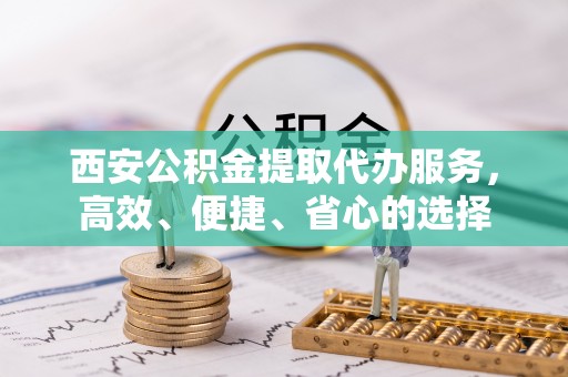 泰顺西安公积金提取代办服务，高效、便捷、省心的选择