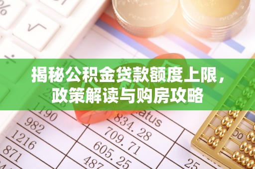 泰顺揭秘公积金贷款额度上限，政策解读与购房攻略