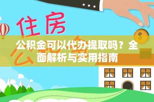 泰顺公积金可以代办提取吗？全面解析与实用指南
