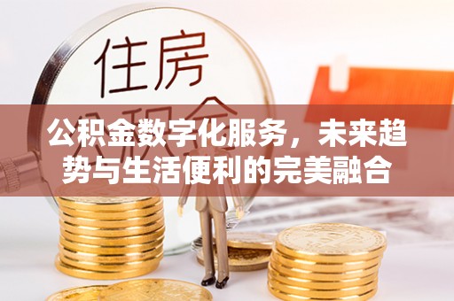 泰顺公积金数字化服务，未来趋势与生活便利的完美融合