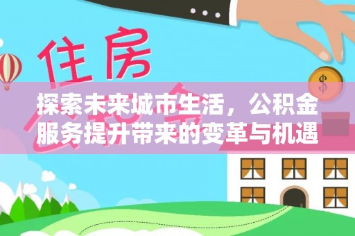 泰顺探索未来城市生活，公积金服务提升带来的变革与机遇
