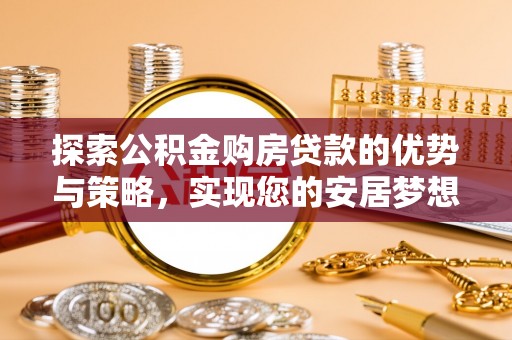 泰顺探索公积金购房贷款的优势与策略，实现您的安居梦想