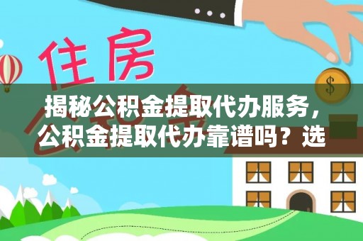 泰顺揭秘公积金提取代办服务，公积金提取代办靠谱吗？选择需谨慎