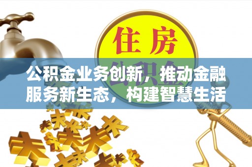 泰顺公积金业务创新，推动金融服务新生态，构建智慧生活新未来