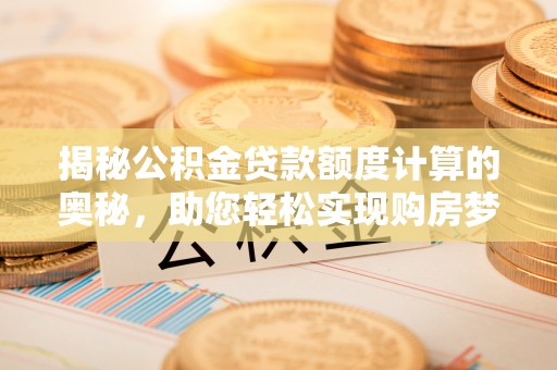 泰顺揭秘公积金贷款额度计算的奥秘，助您轻松实现购房梦想
