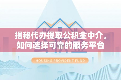 泰顺揭秘代办提取公积金中介，如何选择可靠的服务平台