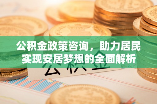 泰顺公积金政策咨询，助力居民实现安居梦想的全面解析