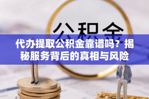 泰顺代办提取公积金靠谱吗？揭秘服务背后的真相与风险