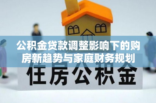 泰顺公积金贷款调整影响下的购房新趋势与家庭财务规划