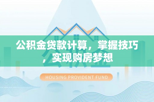 泰顺公积金贷款计算，掌握技巧，实现购房梦想