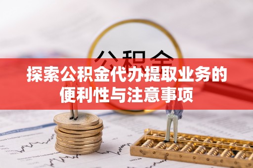 泰顺探索公积金代办提取业务的便利性与注意事项