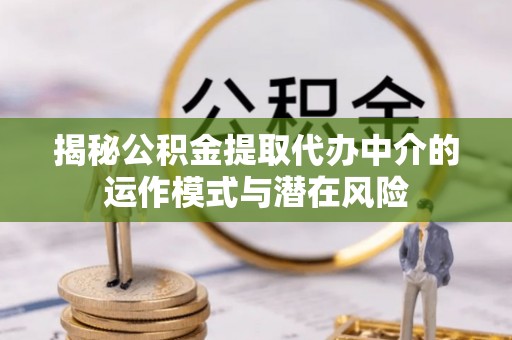 泰顺揭秘公积金提取代办中介的运作模式与潜在风险