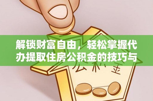 泰顺解锁财富自由，轻松掌握代办提取住房公积金的技巧与攻略