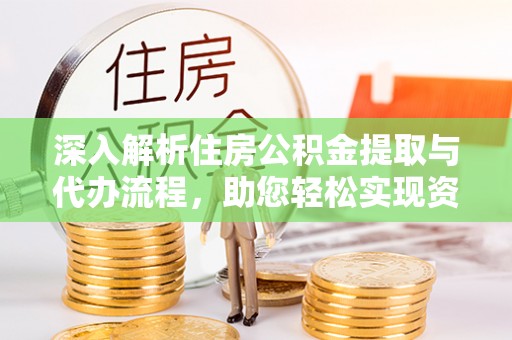 泰顺深入解析住房公积金提取与代办流程，助您轻松实现资金利用最大化