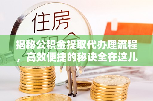 泰顺揭秘公积金提取代办理流程，高效便捷的秘诀全在这儿