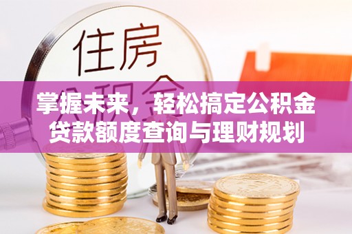 泰顺掌握未来，轻松搞定公积金贷款额度查询与理财规划
